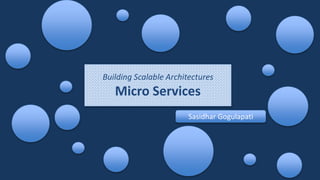 Building Scalable Architectures
Micro Services
Sasidhar Gogulapati
 