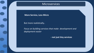 Microservices
More Service, Less Micro
But more realistically..
Focus on building services that make development and
deployment easier
- not just tiny services
 