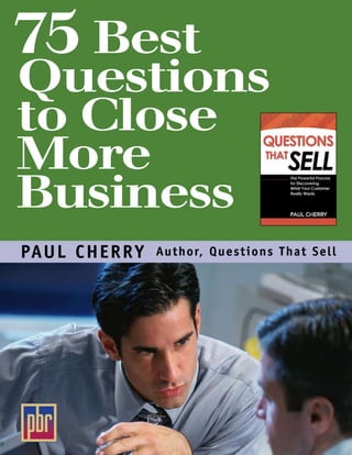 75 Best
Questions
to Close
More
Business
PAU L CHERRY   Author, Questions Tha t S e l l
 