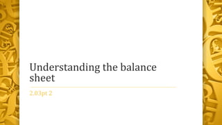 Understanding the balance
sheet
2.03pt 2
 