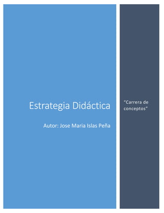 Estrategia Didáctica
Autor: Jose Maria Islas Peña
“Carrera de
conceptos”
 