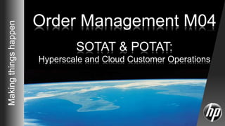 © Copyright 2010 Hewlett-Packard Development Company, L.P.1
Makingthingshappen
Order Management M04
SOTAT & POTAT:
Hyperscale and Cloud Customer Operations
 