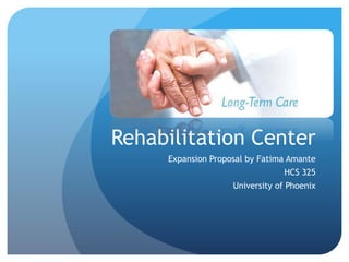 Rehabilitation Center
Expansion Proposal by Fatima Amante
HCS 325
University of Phoenix
 