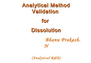 Analytical MethodAnalytical Method
ValidationValidation
forfor
DissolutionDissolution
Bhanu Prakash.
N
(Analytical R&D)
 