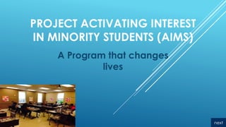 PROJECT ACTIVATING INTEREST
IN MINORITY STUDENTS (AIMS)
A Program that changes
lives
next
 