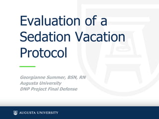 Evaluation of a
Sedation Vacation
Protocol
Georgianne Summer, BSN, RN
Augusta University
DNP Project Final Defense
 