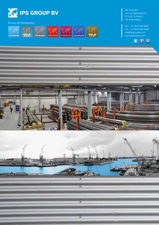 IPS Group BV
Jan van Galenstraat 25
3115 JG Schiedam
The Netherlands
Tel : 	+31 (0)10 303 2600
Fax : 	+31 (0)10 262 0168
info@ipsgroupbv.com
www.ipsgroupbv.com
Group of Companies :
 