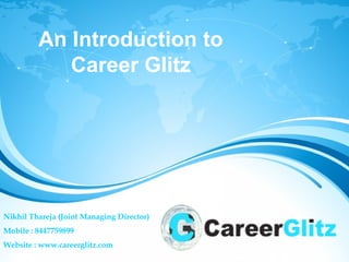 Nikhil Thareja (Joint Managing Director)
Mobile : 8447759899
Website : www.careerglitz.com
An Introduction to
Career Glitz
 