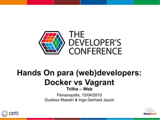 Globalcode – Open4education
Hands On para (web)developers:
Docker vs Vagrant
Trilha – Web
Florianopólis, 13/04/2015
Gustavo Maestri & Ingo Gerhard Jauch
 