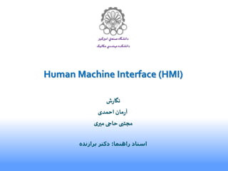 ‫امیرکبیر‬ ‫صنعتي‬‫دانشگاه‬
‫مکانیک‬‫ي‬ ‫مهندس‬‫دانشکده‬
Human Machine Interface (HMI)
‫ش‬‫ر‬‫نگا‬
‫احمدی‬ ‫مان‬‫ر‬‫آ‬
‫ی‬‫میر‬ ‫حاجی‬‫مجتبی‬
‫استاد‬‫راهنما‬:‫برازنده‬ ‫دکتر‬
 