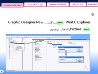 17
‫مطالب‬ ‫فهرست‬‫سيستم‬‫کلي‬ ‫مشخصات‬‫ها‬‫نده‬‫ز‬‫سا‬‫هاي‬ ‫شرکت‬ ‫انواع‬ ‫و‬ ‫تعريف‬‫بردها‬‫ر‬‫کا‬‫ی‬‫ساز‬ ‫پیاده‬‫و‬ ‫احی‬‫ر‬‫ط‬‫ل‬‫اصو‬
WinCC Explorer‫بر‬ ‫كليك‬‫است‬‫ر‬Graphic Designer New
Picture‫مينمائيم‬ ‫انتخاب‬ ‫ا‬‫ر‬
 