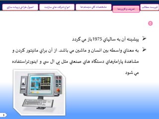 1
‫پيشينه‬‫آن‬‫به‬‫سالهاي‬1975‫باز‬‫مي‬‫گردد‬
‫به‬‫معناي‬‫واسطه‬‫بين‬‫انسان‬‫و‬‫ماشين‬‫مي‬‫باشد‬.‫از‬‫آن‬‫اي‬‫ر‬‫ب‬‫ر‬‫مانيتو‬‫ک‬‫ردن‬‫و‬
‫مشاهدۀ‬‫امترهاي‬‫ر‬‫پا‬‫دستگاه‬‫هاي‬‫صنعتي‬‫مثل‬‫پي‬‫ال‬‫ي‬ ‫س‬‫و‬‫ا‬‫ر‬‫ت‬‫ر‬‫اينو‬‫ستفاده‬
‫مي‬‫شود‬
‫بردها‬‫ر‬‫کا‬‫و‬ ‫تعریف‬
‫مطالب‬ ‫فهرست‬‫سيستم‬‫کلي‬ ‫مشخصات‬‫ها‬‫نده‬‫ز‬‫سا‬‫هاي‬ ‫شرکت‬ ‫انواع‬‫ي‬‫ساز‬ ‫پياده‬‫و‬ ‫احي‬‫ر‬‫ط‬‫ل‬‫اصو‬
 