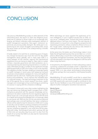 34 Towards True KYC: Technological Innovations in Client Due Diligence
CONCLUSION
Like previous WealthBriefing studies on other elements of the
onboarding piece, this report on client due diligence proce-
dures was an attempt to shine a light on an increasingly chal-
lenging, yet hitherto relatively under-investigated, element of
wealth management operations. Here again, institutions’ ex-
periences are proving widely divergent. But while each is ex-
periencing its own unique struggles surrounding CDD, across
the sector these can be seen to be underpinned by a handful
of key themes.
It hardly needs to be said that an unrelenting pace of regula-
tory change has become very much the norm for the wealth
management sector globally, and in many ways CDD is a
nexus between all the national, regional and supranational
regulations firms are having to adapt to. New rules on market
conduct, corporate governance and client protection are in-
creasing screening and reporting requirements in a number of
cases, while there are also a number of very significant changes
relating specifically to CDD now in play or soon to be imposed.
The regulatory burden has been weighing increasingly heavily
on wealth managers in recent years, with sweeping overhauls
of policies and procedures necessary for many and significant
remedial work for still more. Tackling the ensuing drag on ef-
ficiency and profitability - not to mention the inevitable drain
on corporate energy – has kept technology investment at the
top of the agenda. As our recent research has shown, wealth
managers are increasingly turning to technology as something
of a saviour in coping with the compliance challenge.
This research chimes with many other studies highlighting the
very real resourcing challenge wealth managers face in CDD.
Compliance personnel with the requisite knowledge and ex-
perience to be able to tackle the thornier regulatory, legal and
ethical issues are a rare enough resource; those with the kind
of in-depth technological knowledge that is increasingly called
for are scarcer still. Add into the mix the very serious personal
(and perhaps even criminal) liabilities that senior compliance
officers will be asked to bear for decisions in CDD and it is easy
to see why a war for talent is pushing compliance remuneration
dramatically up. The challenge of finding, funding and retain-
ing top compliance expertise is one most firms will be grap-
pling with today. Technological tools which optimise the use
of their time are naturally a key focus and it is clear from the
results of our survey that CDD is an area ripe for improvement
in a number of ways.
While technology can never supplant the application of hu-
man intelligence in such a highly-nuanced area as CDD, us-
ing it as an “intelligent slave” ensures that human expertise is
deployed where it will have most impact. The vast majority of
clients present no issues from a due diligence perspective and
maximising automation allows compliance officers to focus on
the “tough cases”, reducing the very serious risks inherent in
making the wrong onboarding decisions.
At the same time, the better use of technology makes it more
likely that all legitimate business that can be taken on, is. Com-
pliance officers play a crucial role in both protecting and grow-
ing wealth management businesses, and the new technologi-
cal tools discussed in this report are designed to fulfil the same
(often tricky) dual remit.
In broad terms, the digitalisation of client onboarding is about
converting cumbersome processes mired in duplication into
efficient, beneficial experiences for all sides. As this report has
argued, CDD is an area where technological enhancements
can deliver perhaps the most powerful, multi-faceted benefits
of all.
WealthBriefing, EY and smartKYC would like to extend their
warmest thanks to all the wealth management professionals
and CDD experts who were kind enough to contribute to this
report. As ever, feedback on any of the issues that emerged or
ideas for further investigation would be most welcome.
Wendy Spires
Head of Research
WealthBriefing
wendy.spires@wealthbriefing.com
 
