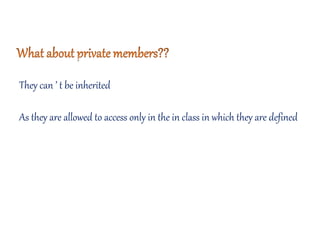 They can ’ t be inherited
As they are allowed to access only in the in class in which they are defined
 
