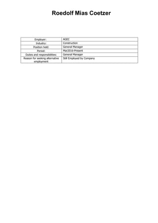 Roedolf Mias Coetzer
Employer: AGEC
Industry: Construction
Position held: General Manager
Period: Mar2016-Present
Duties and responsibilities: General Manager
Reason for seeking alternative
employment
Still Employed by Company
 