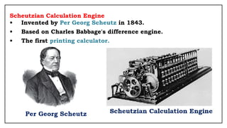 Scheutzian Calculation Engine
• Invented by Per Georg Scheutz in 1843.
• Based on Charles Babbage's difference engine.
• The first printing calculator.
 