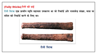 (Tally Sticks) VSyh dh NM+sa
VSyh fLVd ,d izkphu Le`fr lgk;rk midj.k Fkk tks fjdkWMZ vkSj nLrkost+ la[;k] ek=kk ;k
lans'k dks fjdkWMZ djus ds fy, FkkA
VSyh fLVd
 