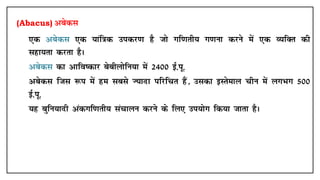 (Abacus) vcsdl
• ,d vcsdl ,d ;kaf=kd midj.k gS tks xf.krh; x.kuk djus esa ,d O;fDr dh
lgk;rk djrk gSA
• vcsdl dk vkfo"dkj cschyksfu;k esa 2400 bZ-iw-
• vcsdl ftl :i esa ge lcls T;knk ifjfpr gSa] mldk bLrseky phu esa yxHkx 500
bZ-iw-
• ;g cqfu;knh vadxf.krh; lapkyu djus ds fy, mi;ksx fd;k tkrk gSA
 