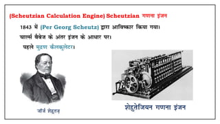 (Scheutzian Calculation Engine) Scheutzian Xk.kuk batu
• 1843 esa (Per Georg Scheutz) }kjk vkfo"dkj fd;k x;kA
• pkYlZ cScst ds varj batu ds vk/kj ijA
• igys eqnz.k dSydqysVjA
 