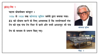 (Z1) tsM 1
• igyk izksxzkescy daI;wVj A
• 1936 ls 1938 rd dksujkM ”kwflu teZuh }kjk cuk;k x;kA
• Z1 dks izksxzke djus ds fy, vko';d gS fd mi;ksxdrkZ iap
Vsi dks ,d iap Vsi jhMj esa Mkys vkSj lHkh vkmViqV Hkh iap
Vsi ds ekè;e ls mRiUu fd, x,A
 