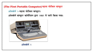 (The First Portable Computer) igyk iksVsZcy daI;wVj
• vkslcksuZ 1&igyk iksVsZcy daI;wVjA
• vkslcksuZ daI;wVj dkWiksZjs'ku }kjk 1981 esa tkjh fd;k x;kA
vkslcksuZ 1
 