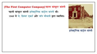 (The First Computer Company) igyk daI;wVj daaiuh
• igyh daI;wVj daiuh bysDVªkWfud daVªksy daiuh FkhA
• 1949 esa ts- fizLij ,dVZ vkSj tkWu ekSpyh }kjk LFkkfirA
 