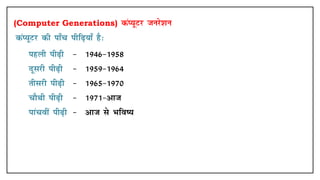(Computer Generations) daI;wVj tujs'ku
daI;wVj dh Ikk¡p ihf<+;k¡ gS%
• igyh ih<+h & 1946&1958
• nwljh ih<+h & 1959&1964
• rhljh ih<+h & 1965&1970
• pkSFkh ih<+h & 1971&vkt
• ikapoha ih<+h & vkt ls Hkfo";
 