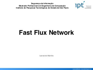 Fast Flux Network
Segurança da Informação!
Mestrado Proﬁssional em Engenharia de Computação!
Instituto de Pesquisas Tecnológicas do Estado de São Paulo
Leonardo Martins - leonardoml@gmail.com
Leonardo Martins
 