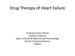 Drug Therapy of Heart Failure
Dr Ranjita Santra (Dhali)
Assistant Professor
Dept. of Clinical & Experimental Pharmacology
School of Tropical Medicine
Kolkata
 