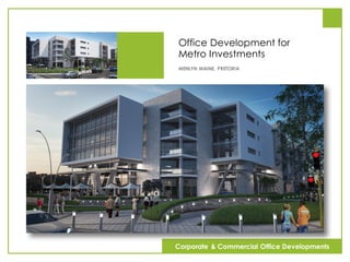 Office Development for
Metro Investments
MENLYN MAINE, PRETORIA
Corporate & Commercial Office Developments
 