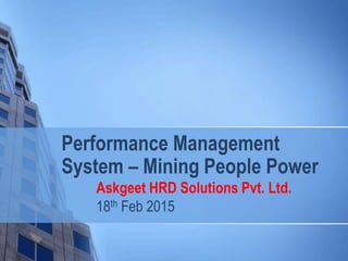 Performance Management
System – Mining People Power
Askgeet HRD Solutions Pvt. Ltd.
18th Feb 2015
 