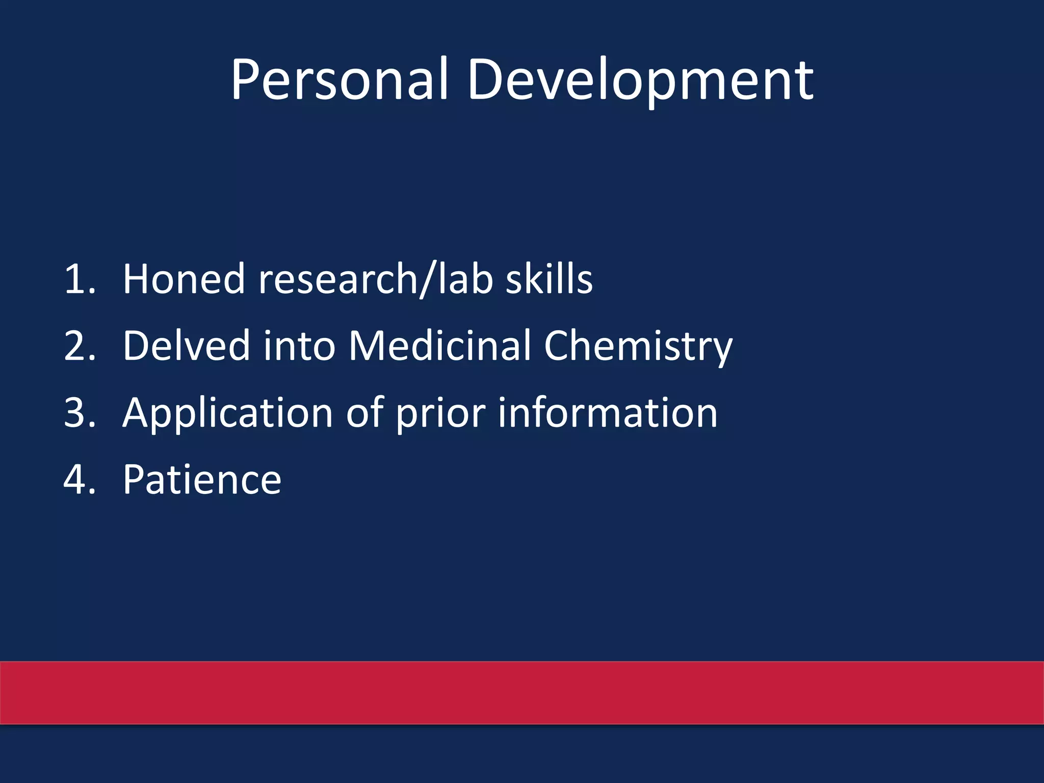 Personal Development
1. Honed research/lab skills
2. Delved into Medicinal Chemistry
3. Application of prior information
4. Patience
 