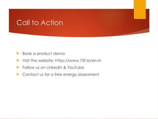Call to Action
 Book a product demo
 Visit the website: https://www.75f.io/en-in
 Follow us on LinkedIn & YouTube
 Contact us for a free energy assessment
 