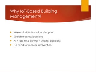 Why IoT-Based Building
Management?
 Wireless installation = low disruption
 Scalable across locations
 AI + real-time control = smarter decisions
 No need for manual intervention
 