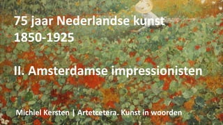 75 jaar Nederlandse kunst
1850-1925
II. Amsterdamse impressionisten
Michiel Kersten | Artetcetera. Kunst in woorden
 