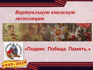 Виртуальную книжную
экспозицию
«Подвиг. Победа. Память.»
 