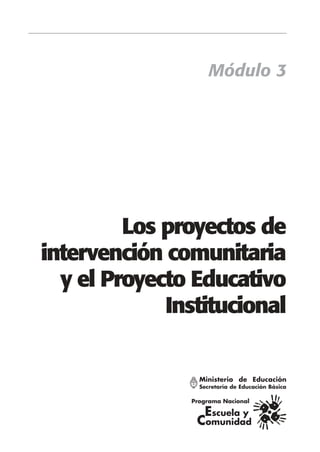 Módulo 3




         Los proyectos de
intervención comunitaria
  y el Proyecto Educativo
             Institucional
 