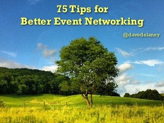 75 Tips for
Better Event Networking
@davedelaney
 