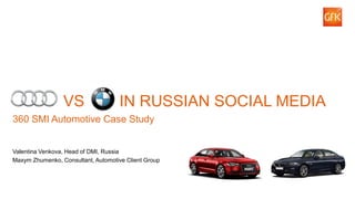 AUDI VS IN RUSSIAN SOCIAL MEDIA 
360 SMI Automotive Case Study 
Valentina Venkova, Head of DMI, Russia 
Maxym Zhumenko, Consultant, Automotive Client Group  