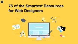 75 of the Smartest Resources
for Web Designers
 