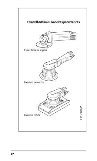 42
EWL-D036/P
Esmerilhadeira e Lixadeiras pneumáticas
Esmerilhadeira angular
Lixadeira excêntrica
Lixadeira orbital
 