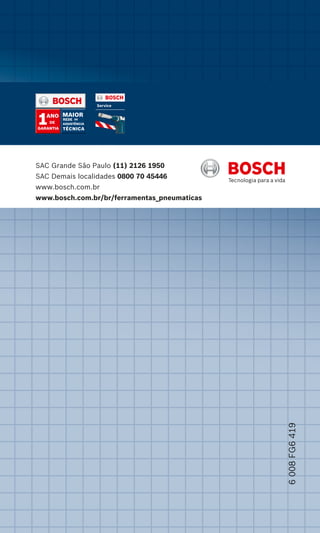 6008FG6419
SAC Grande São Paulo (11) 2126 1950
SAC Demais localidades 0800 70 45446
www.bosch.com.br
www.bosch.com.br/br/ferramentas_pneumaticas
 