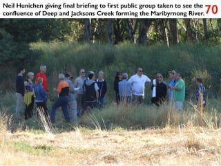 Neil Hunichen giving final briefing to first public group taken to see the
confluence of Deep and Jacksons Creek forming the Maribyrnong River.70
 
