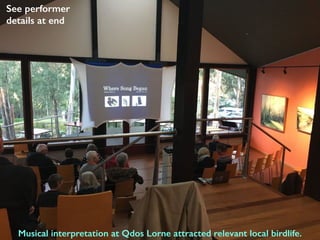 Musical interpretation at Qdos Lorne attracted relevant local birdlife.
See performer
details at end
 
