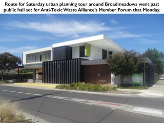 Route for Saturday urban planning tour around Broadmeadows went past
public hall set for Anti-Toxic Waste Alliance’s Member Forum that Monday.
 