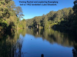 Visiting Rachel and exploring Kaanglang
led to 1952 landslide’s Lake Elizabeth.
 