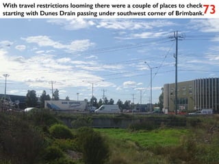 73
With travel restrictions looming there were a couple of places to check
starting with Dunes Drain passing under southwest corner of Brimbank.
 