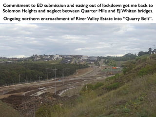 Commitment to ED submission and easing out of lockdown got me back to
Solomon Heights and neglect between Quarter Mile and EJ Whiten bridges.
Ongoing northern encroachment of River Valley Estate into “Quarry Belt”.
 