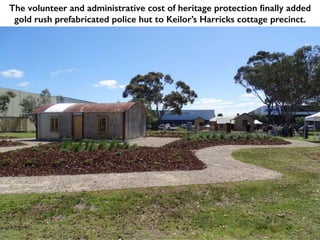 The volunteer and administrative cost of heritage protection finally added
gold rush prefabricated police hut to Keilor’s Harricks cottage precinct.
 