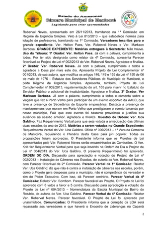 Roberval Neves, apresentado em 26/11/2013, tramitando na 1ª Comissão em
Regime de Urgência Simples. Veto à Lei 813/2013 – que estabelece normas para
lotação de professores, tramitando na 1ª Comissão. Vereadores inscritos para o
grande expediente: Ver. Helton Paes, Ver. Roberval Neves e Ver. Markson
Barbosa. GRANDE EXPEDIENTE: Matérias entregues à Secretaria: Não houve.
Uso da Tribuna: 1º Orador: Ver. Helton Paes. Já com a palavra, cumprimenta a
todos. Por ter sido designado como relator da 4ª Comissão, apresenta Parecer
favorável ao Projeto de Lei nº 002/2013 do Ver. Roberval Neves. Agradece e finaliza.
2º Orador: Ver. Roberval Neves. Já com a palavra, cumprimenta a todos e
agradece a Deus por mais este dia. Apresenta Projeto de Lei Complementar nº
001/2013, de sua autoria, que modifica os artigos 146, 149 e 165 da Lei nº 150 de 06
de maio de 1975 – Estatuto dos Servidores Públicos do Município de Manicoré, e
pede Regime de Urgência Simples. Apresenta, também, Projeto de Lei
Complementar nº 002/2013, regulamentação do art. 165 para inserir no Estatuto do
Servidor Público o adicional de insalubridade. Agradece e finaliza. 3º Orador: Ver
Markson Barbosa. Já com a palavra, cumprimenta a todos e comenta sobre a
viagem que fez a Porto Velho para participar de um evento esportivo da AABB, que
teve a presença de Secretários de Esporte empresários. Destaca a presença de
manicoreenses que moram em Porto Velho que prestigiaram o evento torcendo por
nosso município. Fala que este evento foi bastante proveitoso e justifica sua
ausência na sessão anterior. Agradece e finaliza. Questão de Ordem: Ver. Uca
Galdino. Faz Requerimento Verbal para que seja votada a antecipação das últimas
duas sessões do ano de 2013. Matérias a serem votadas no Grande Expediente:
Requerimento Verbal do Ver. Uca Galdino. Ofício nº 390/2013 – 1ª Vara da Comarca
de Manicoré, requerendo o Plenário desta Casa para júri popular. Todas as
proposições foram aprovadas. O Presidente informa que os Projetos de Lei
apresentados pelo Ver. Roberval Neves serão encaminhados às Comissões. O Ver.
Kdé faz Requerimento Verbal para que seja inserido na Ordem do Dia o Projeto de
Lei nº 004/2013 do Ver. Uca Galdino. O presente Requerimento foi aprovado.
ORDEM DO DIA. Discussão para apreciação e votação do Projeto de Lei nº
002/2013 – Instalação de Câmeras nas Escolas, de autoria do Ver. Roberval Neves,
com Parecer favorável da 2ª Comissão. Parecer Verbal da 1ª Comissão: Relator
Ver. Uca Galdino: diz que não é contra a instalação de câmeras nas escolas, porém,
como o Projeto gera despesas para o município, não é competência do vereador e
sim do Poder Executivo. Com isso, dá Parecer contrário. Parecer Verbal da 4ª
Comissão: Relator Ver. Bombom. Parecer favorável ao Projeto. O Projeto de Lei foi
aprovado com 6 votos a favor e 5 contra. Discussão para apreciação e votação do
Projeto de Lei nº 004/2013 – Nomenclatura da Escola Municipal do Bairro do
Rosário, de autoria do Ver. Uca Galdino. Parecer Verbal da 4º Comissão: Relator
Ver. Roberval Neves. Parecer favorável. O Projeto de Lei foi aprovado por
unanimidade. Comunicados: O Presidente informa que a correção da LOA será
repassada aos vereadores e que haverá o Encontro de Lideranças no Capanã
2

 